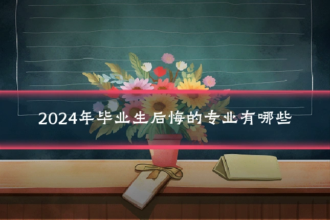 2024年毕业生后悔的专业有哪些