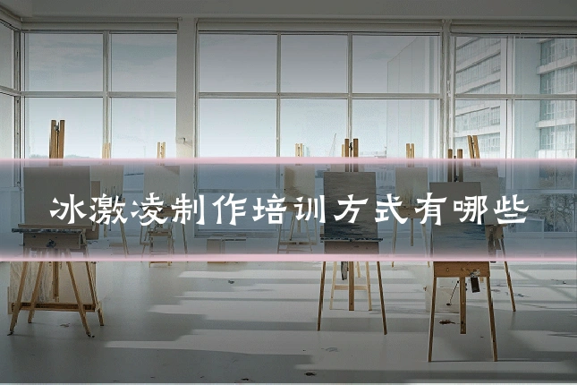 冰激凌制作培训方式有哪些