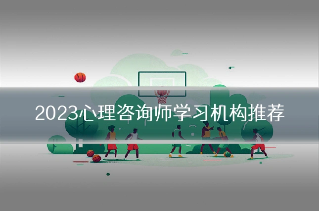 2023心理咨询师学习机构推荐