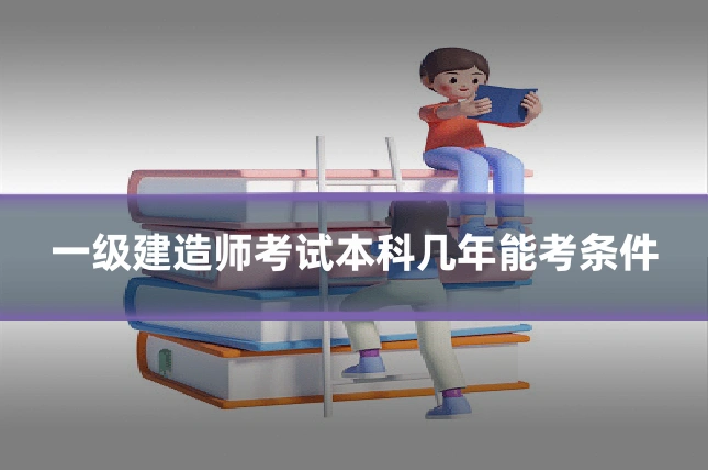 一级建造师考试本科几年能考条件