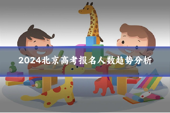 2024北京高考报名人数趋势分析