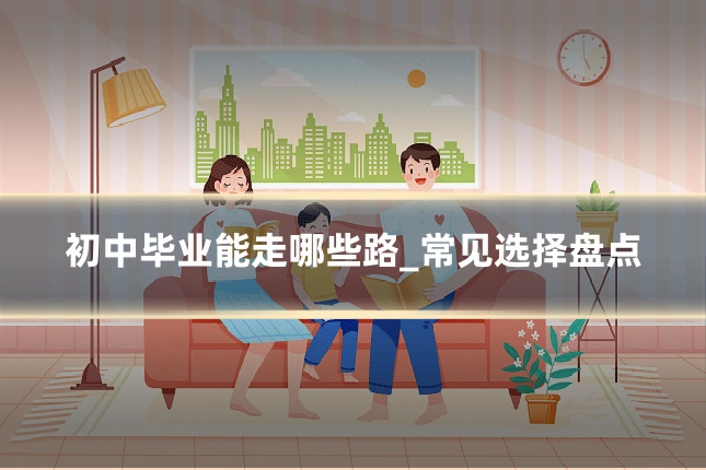 初中毕业能走哪些路_常见选择盘点