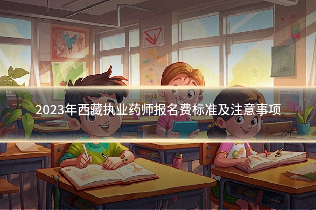 2023年西藏执业药师报名费标准及注意事项