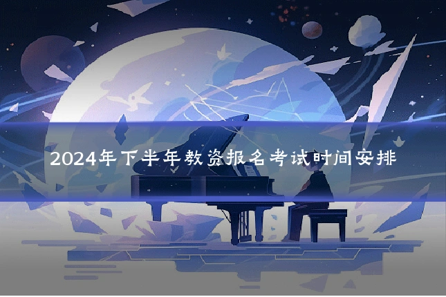 2024年下半年教资报名考试时间安排
