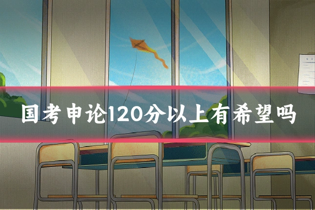 国考申论120分以上有希望吗