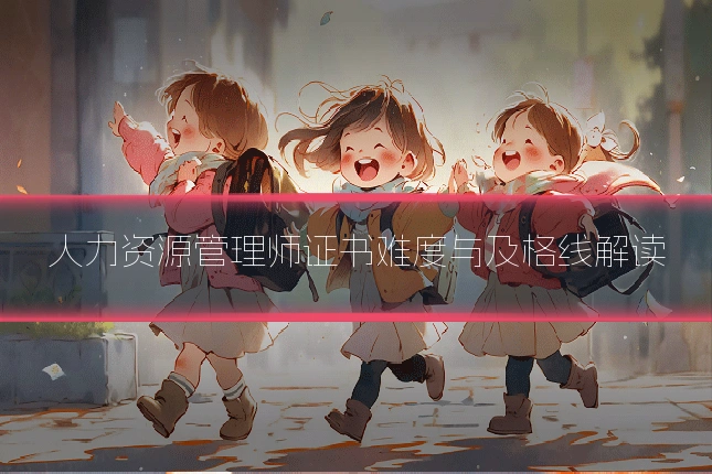 人力资源管理师证书难度与及格线解读