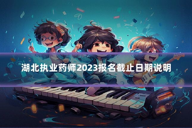 湖北执业药师2023报名截止日期说明