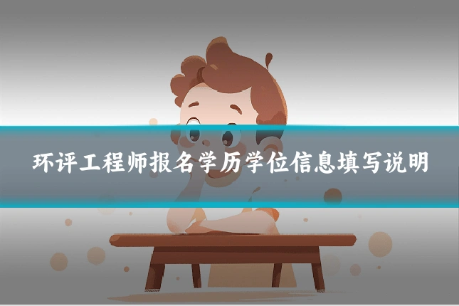 环评工程师报名学历学位信息填写说明