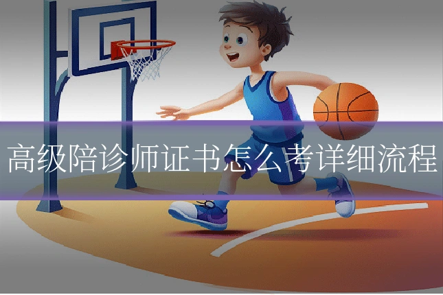 高级陪诊师证书怎么考详细流程