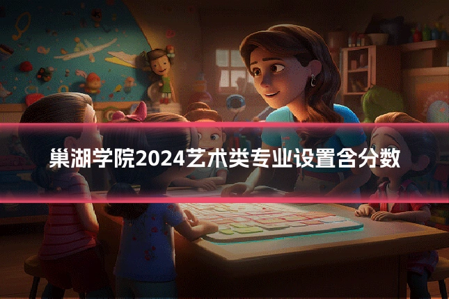 巢湖学院2024艺术类专业设置含分数