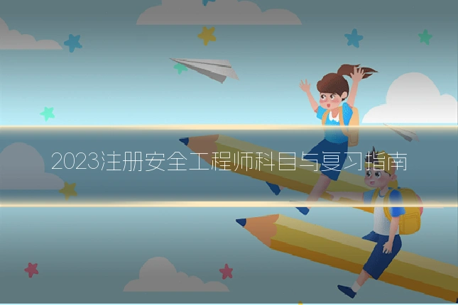2023注册安全工程师科目与复习指南
