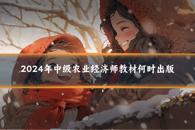 2024年中级农业经济师教材何时出版