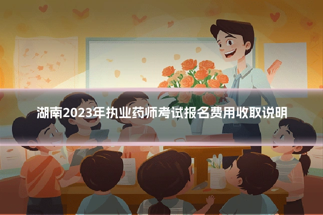 湖南2023年执业药师考试报名费用收取说明