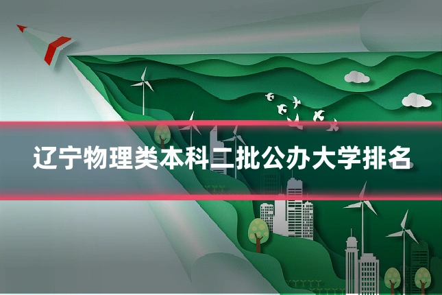 辽宁物理类本科二批公办大学排名