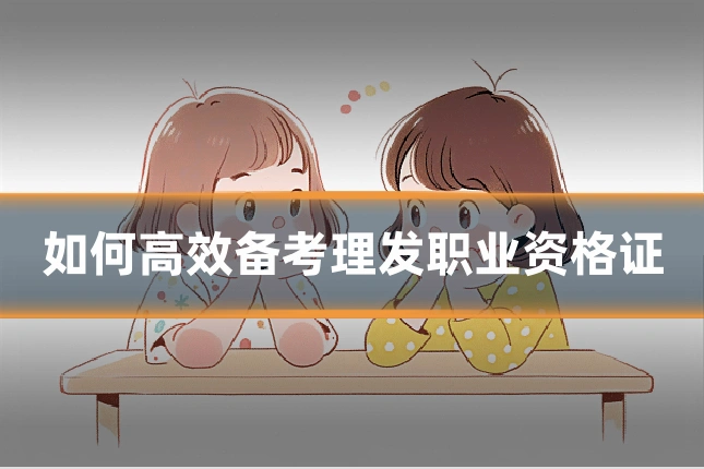 如何高效备考理发职业资格证