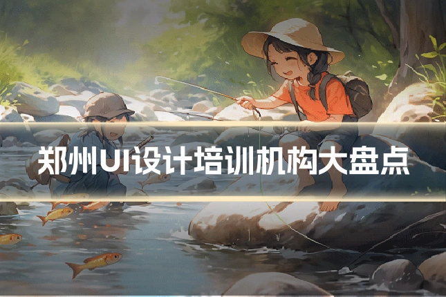 郑州UI设计培训机构大盘点