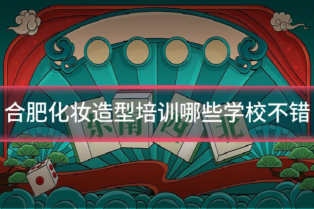 合肥化妆造型培训哪些学校不错