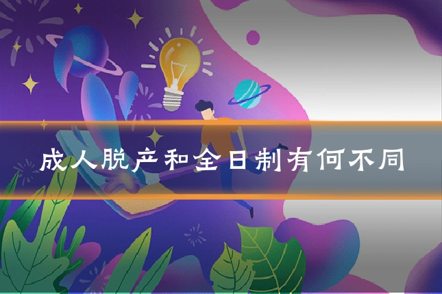 成人脱产和全日制有何不同