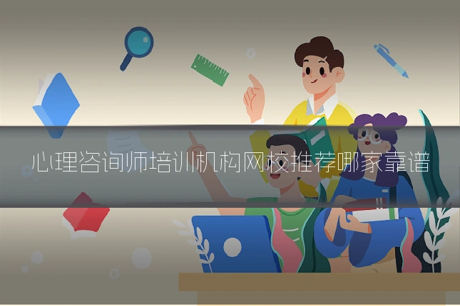心理咨询师培训机构网校推荐哪家靠谱