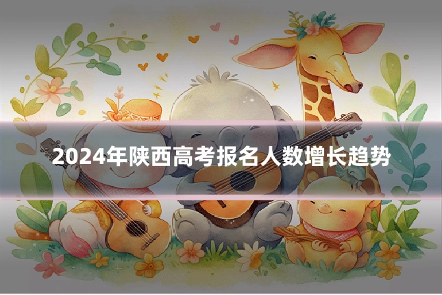 2024年陕西高考报名人数增长趋势