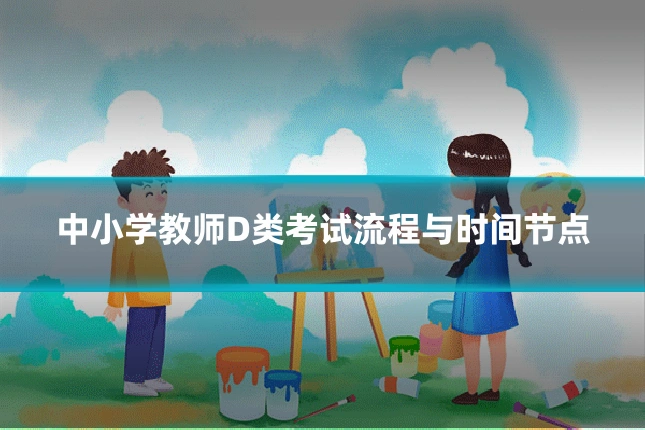 中小学教师D类考试流程与时间节点