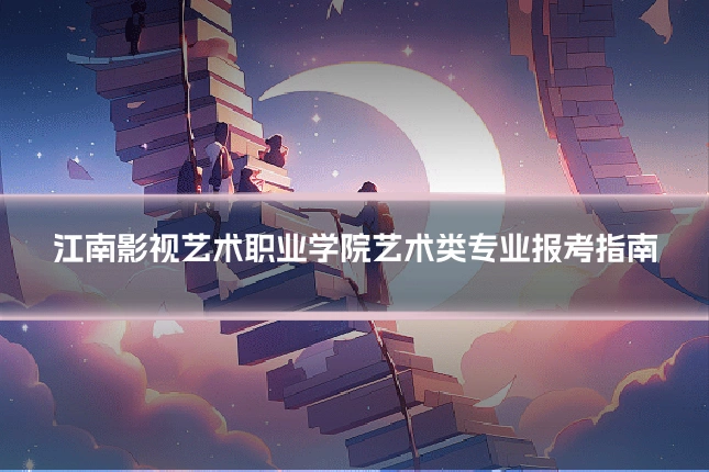 江南影视艺术职业学院艺术类专业报考指南