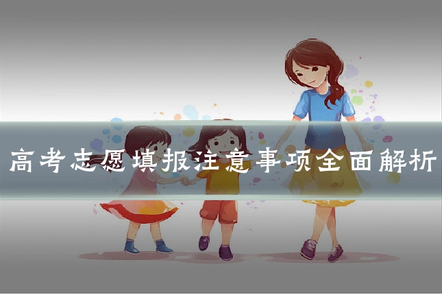 高考志愿填报注意事项全面解析