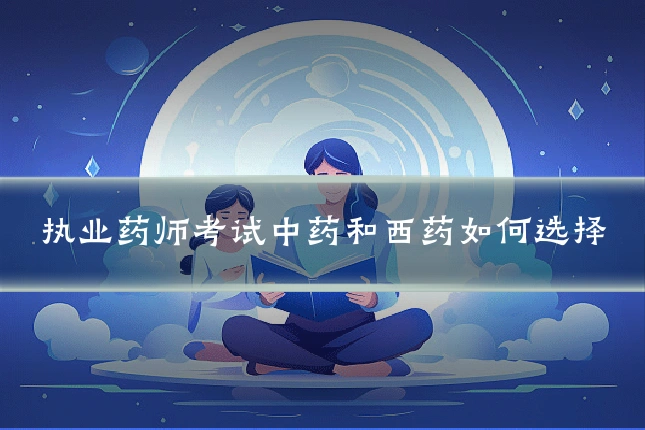 执业药师考试中药和西药如何选择