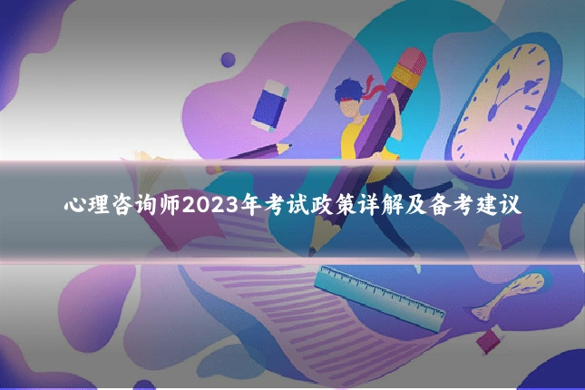 心理咨询师2023年考试政策详解及备考建议