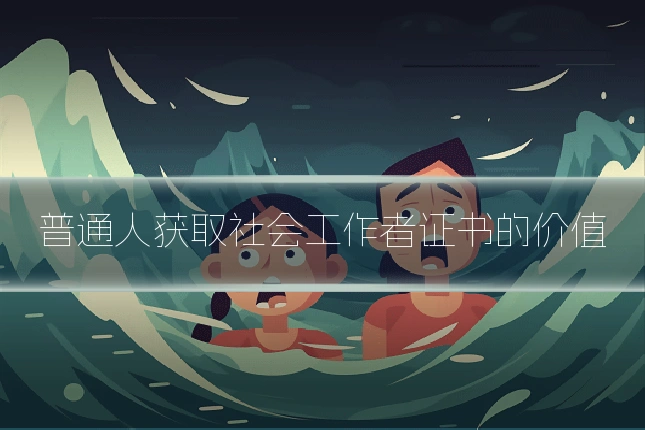 普通人获取社会工作者证书的价值