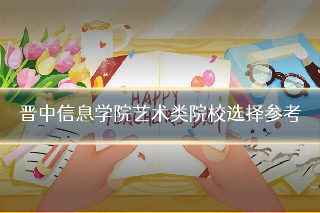 晋中信息学院艺术类院校选择参考