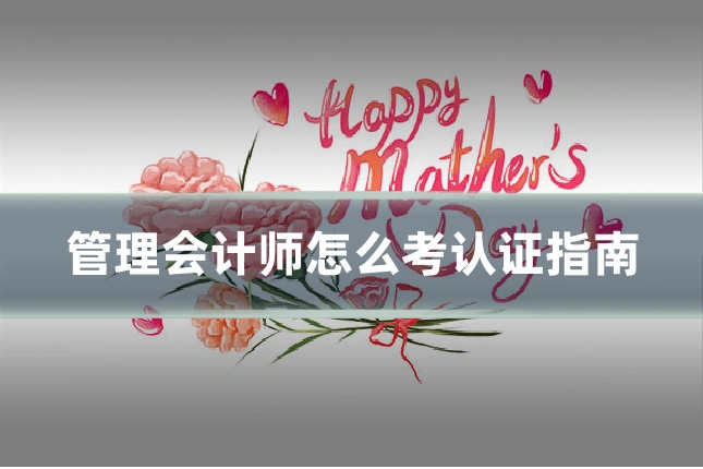 管理会计师怎么考认证指南
