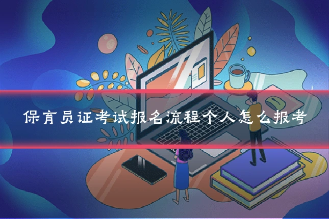 保育员证考试报名流程个人怎么报考