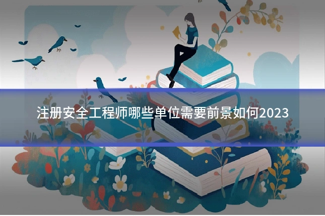 注册安全工程师哪些单位需要前景如何2023