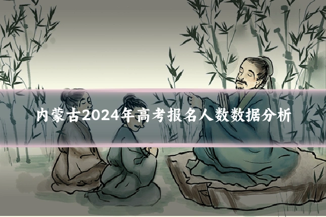 内蒙古2024年高考报名人数数据分析