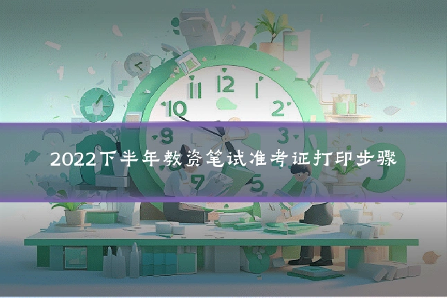 2022下半年教资笔试准考证打印步骤