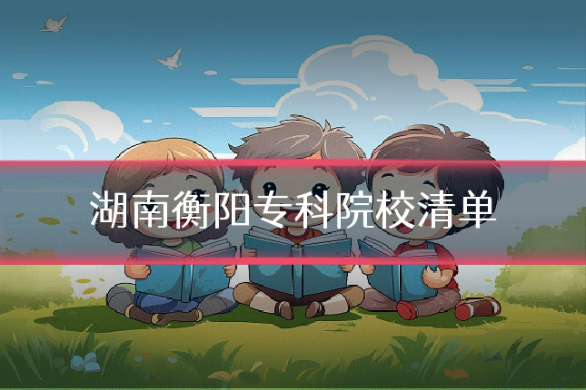 湖南衡阳专科院校清单