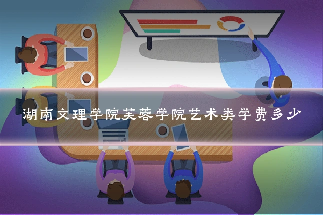 湖南文理学院芙蓉学院艺术类学费多少