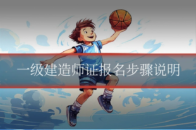一级建造师证报名步骤说明
