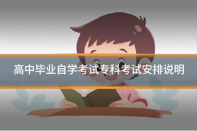 高中毕业自学考试专科考试安排说明