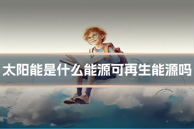 太阳能是什么能源可再生能源吗