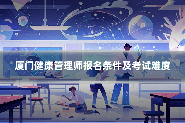 厦门健康管理师报名条件及考试难度