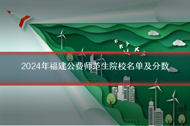 2024年福建公费师范生院校名单及分数