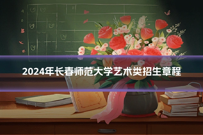 2024年长春师范大学艺术类招生章程