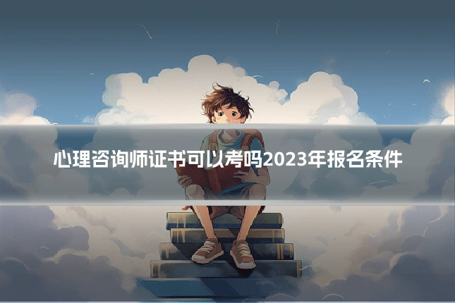 心理咨询师证书可以考吗2023年报名条件