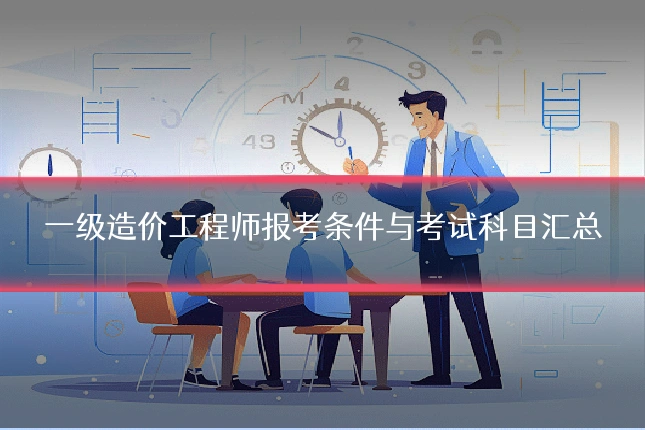 一级造价工程师报考条件与考试科目汇总