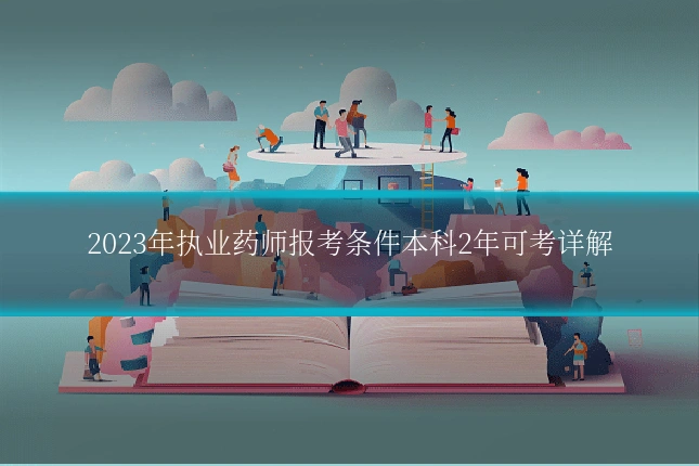 2023年执业药师报考条件本科2年可考详解