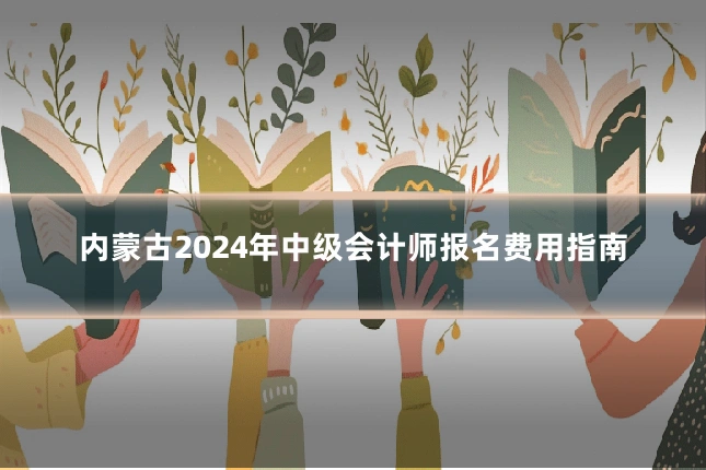 内蒙古2024年中级会计师报名费用指南