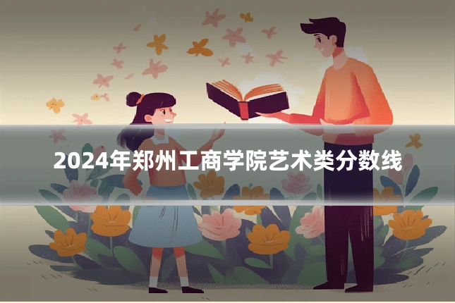 2024年郑州工商学院艺术类分数线