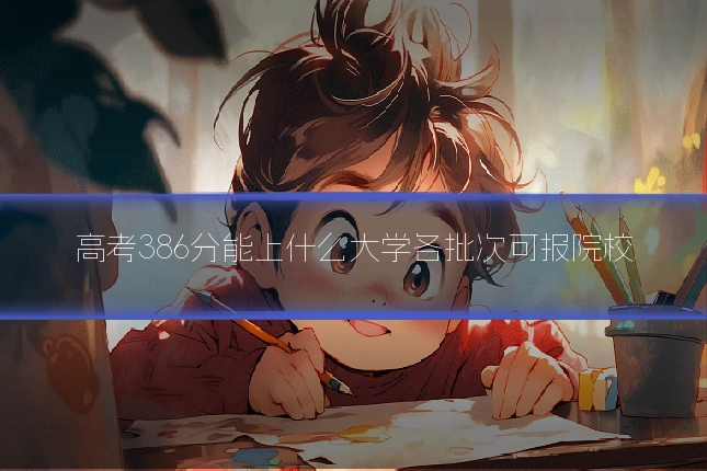 高考386分能上什么大学各批次可报院校